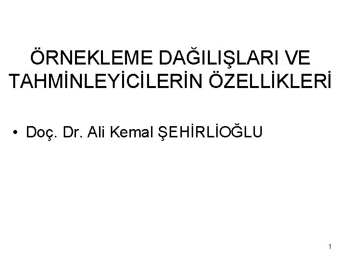 ÖRNEKLEME DAĞILIŞLARI VE TAHMİNLEYİCİLERİN ÖZELLİKLERİ • Doç. Dr. Ali Kemal ŞEHİRLİOĞLU 1 