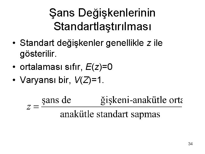 Şans Değişkenlerinin Standartlaştırılması • Standart değişkenler genellikle z ile gösterilir. • ortalaması sıfır, E(z)=0 Şans Değişkenlerinin Standartlaştırılması • Standart değişkenler genellikle z ile gösterilir. • ortalaması sıfır, E(z)=0