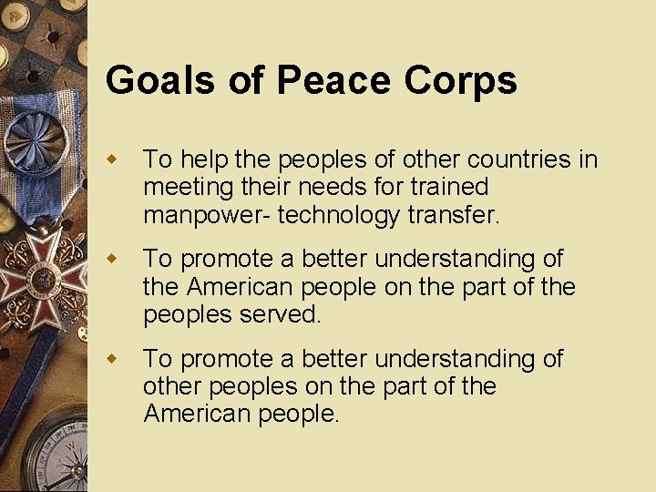 Goals of Peace Corps w To help the peoples of other countries in meeting