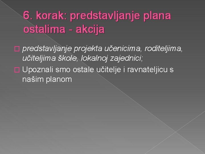 6. korak: predstavljanje plana ostalima - akcija predstavljanje projekta učenicima, roditeljima, učiteljima škole, lokalnoj