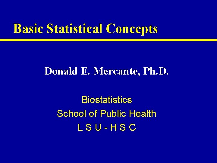 Basic Statistical Concepts Donald E. Mercante, Ph. D. Biostatistics School of Public Health LSU-HSC