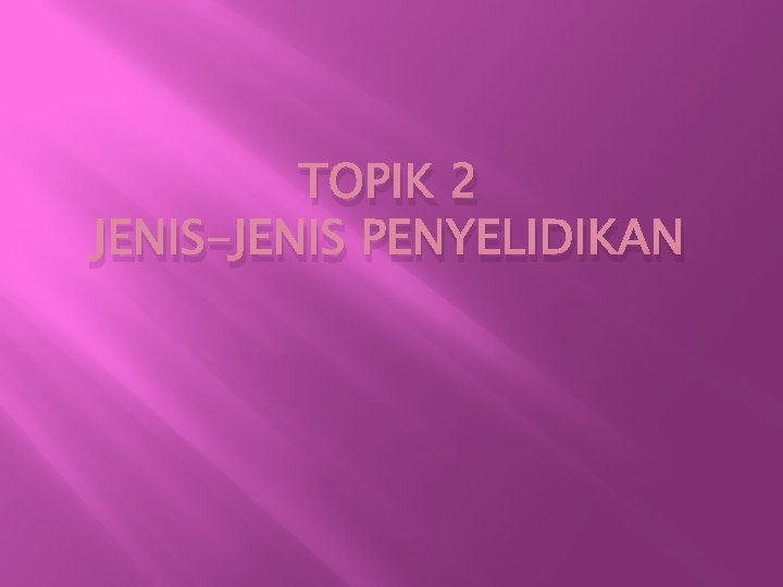 TOPIK 2 JENIS-JENIS PENYELIDIKAN 