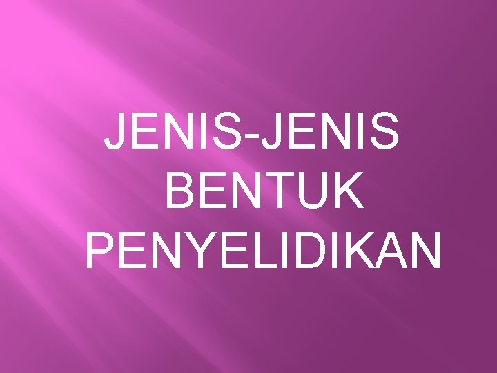 JENIS-JENIS BENTUK PENYELIDIKAN 