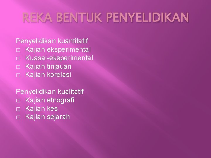 REKA BENTUK PENYELIDIKAN Penyelidikan kuantitatif � Kajian eksperimental � Kuasai-eksperimental � Kajian tinjauan �