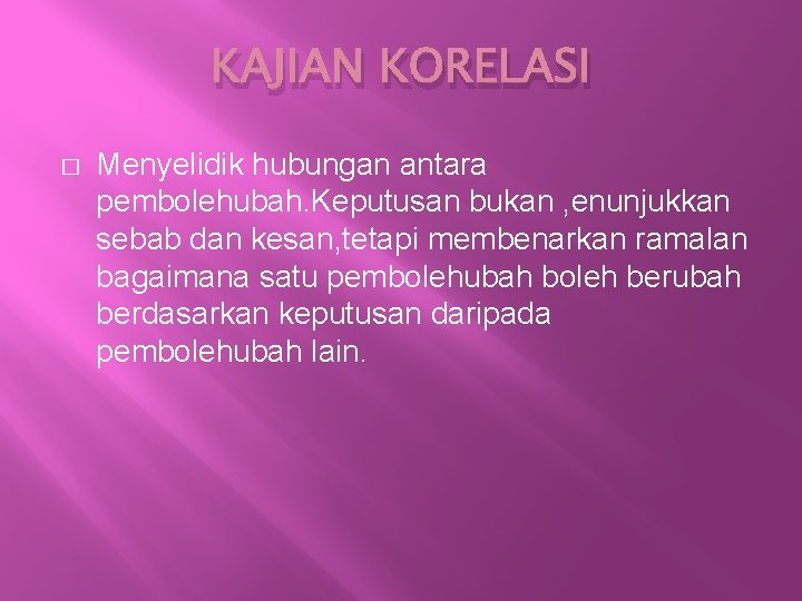 KAJIAN KORELASI � Menyelidik hubungan antara pembolehubah. Keputusan bukan , enunjukkan sebab dan kesan,