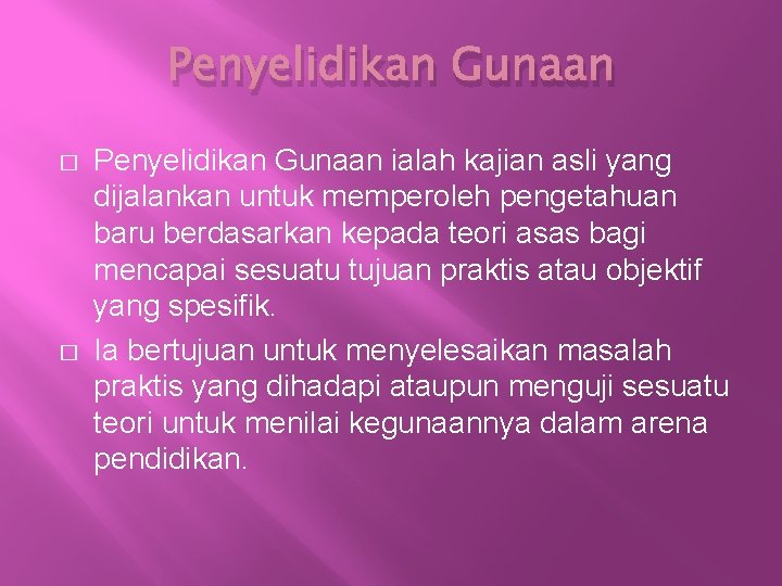 Penyelidikan Gunaan � � Penyelidikan Gunaan ialah kajian asli yang dijalankan untuk memperoleh pengetahuan