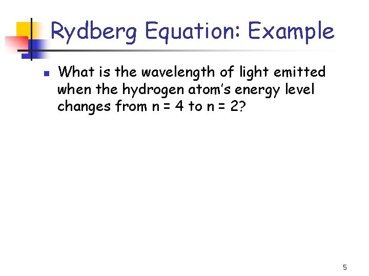 Rydberg Equation: Example n What is the wavelength of light emitted when the hydrogen