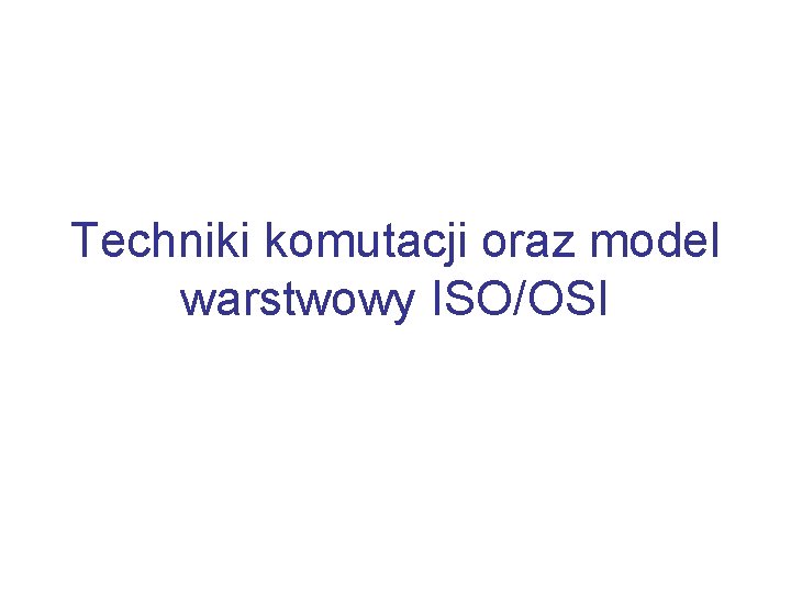 Techniki komutacji oraz model warstwowy ISOOSI Plan wykadu