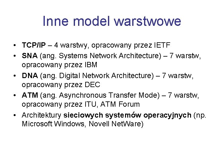 Inne model warstwowe • TCP/IP – 4 warstwy, opracowany przez IETF • SNA (ang.