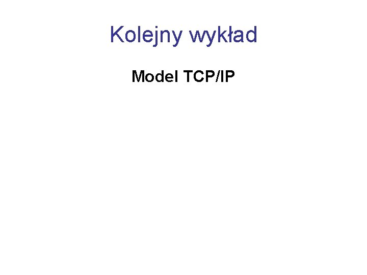 Kolejny wykład Model TCP/IP 