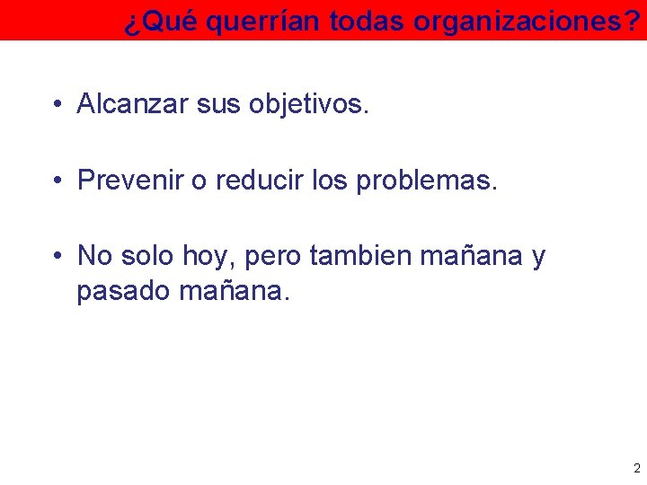 ¿Qué querrían todas organizaciones? • Alcanzar sus objetivos. • Prevenir o reducir los problemas.