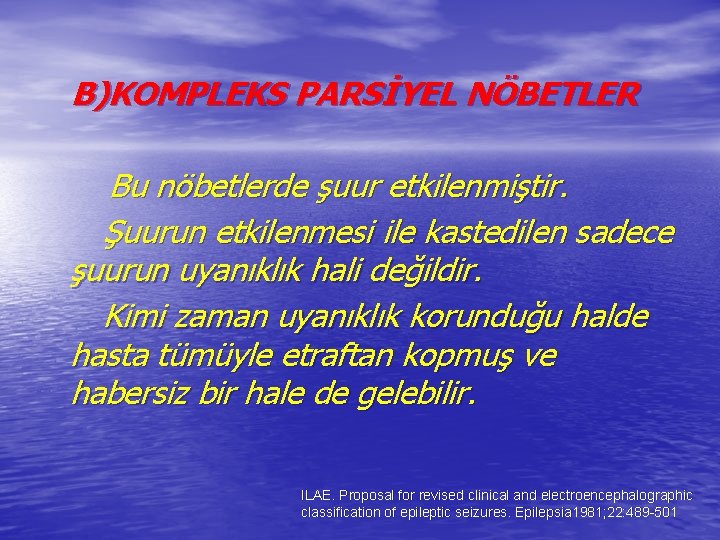 B)KOMPLEKS PARSİYEL NÖBETLER Bu nöbetlerde şuur etkilenmiştir. Şuurun etkilenmesi ile kastedilen sadece şuurun uyanıklık