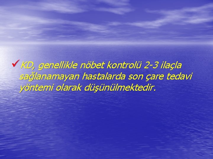 üKD, genellikle nöbet kontrolü 2 -3 ilaçla sağlanamayan hastalarda son çare tedavi yöntemi olarak