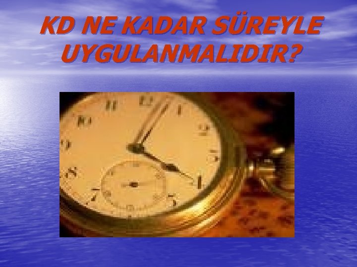 KD NE KADAR SÜREYLE UYGULANMALIDIR? 