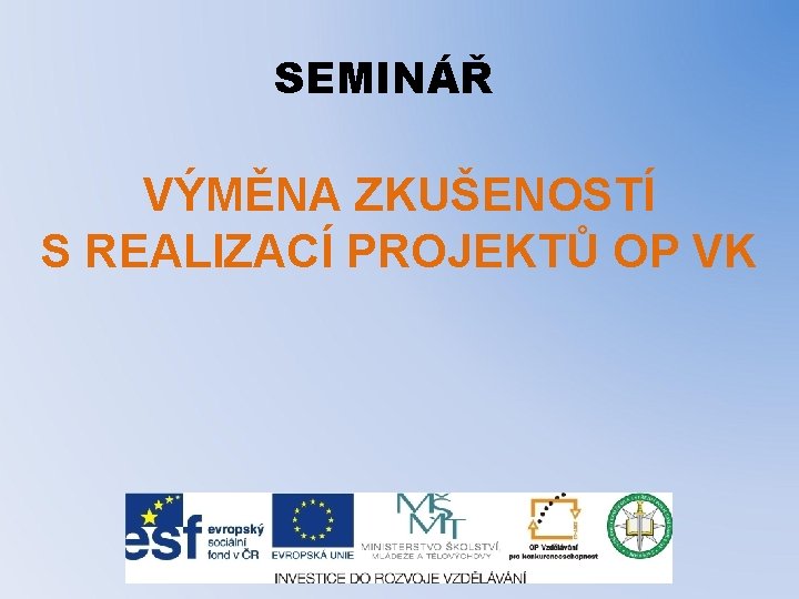 SEMINÁŘ VÝMĚNA ZKUŠENOSTÍ S REALIZACÍ PROJEKTŮ OP VK 