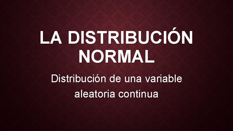 LA DISTRIBUCIÓN NORMAL Distribución de una variable aleatoria continua 