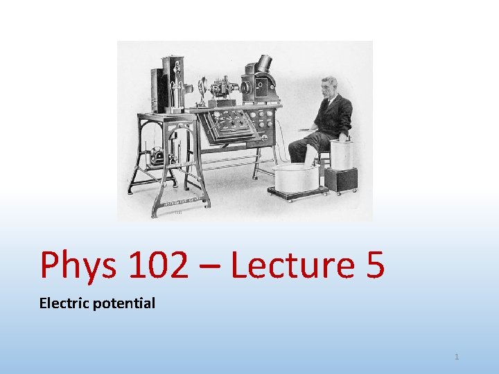 Phys 102 – Lecture 5 Electric potential 1 