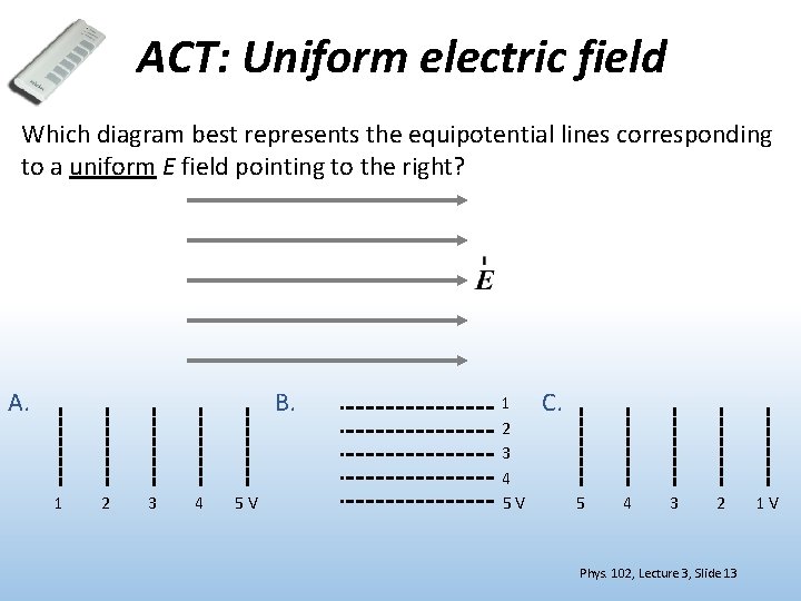 ACT: Uniform electric field Which diagram best represents the equipotential lines corresponding to a