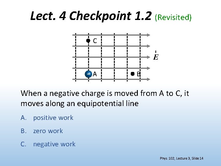 Lect. 4 Checkpoint 1. 2 (Revisited) C – A B When a negative charge