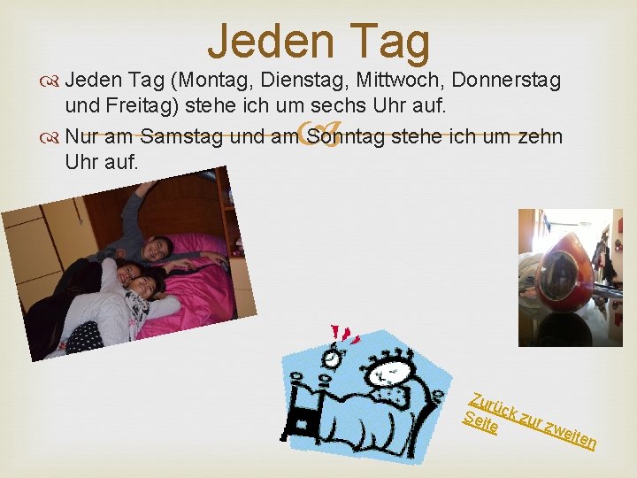 Jeden Tag (Montag, Dienstag, Mittwoch, Donnerstag und Freitag) stehe ich um sechs Uhr auf.