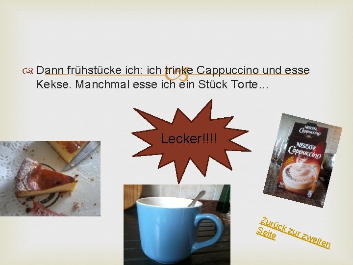  Dann frühstücke ich: ich trinke Cappuccino und esse Kekse. Manchmal esse ich ein