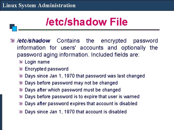 Linux System Administration /etc/shadow File /etc/shadow Contains the encrypted password information for users' accounts