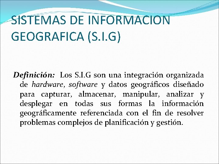 SISTEMAS DE INFORMACION GEOGRAFICA (S. I. G) Definición: Los S. I. G son una SISTEMAS DE INFORMACION GEOGRAFICA (S. I. G) Definición: Los S. I. G son una