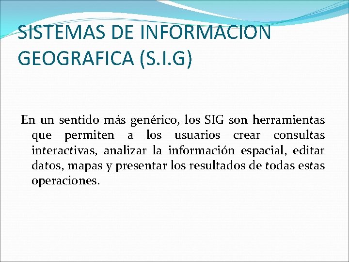 SISTEMAS DE INFORMACION GEOGRAFICA (S. I. G) En un sentido más genérico, los SIG SISTEMAS DE INFORMACION GEOGRAFICA (S. I. G) En un sentido más genérico, los SIG