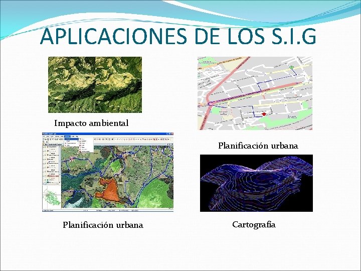 APLICACIONES DE LOS S. I. G Impacto ambiental Planificación urbana Cartografía APLICACIONES DE LOS S. I. G Impacto ambiental Planificación urbana Cartografía