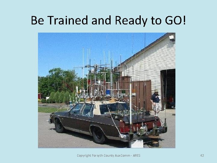 Be Trained and Ready to GO! Copyright Forsyth County Aux. Comm - ARES 42