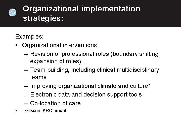 Organizational implementation strategies: Examples: • Organizational interventions: – Revision of professional roles (boundary shifting,