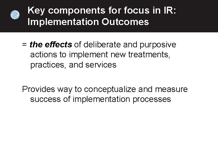 Key components for focus in IR: Implementation Outcomes = the effects of deliberate and