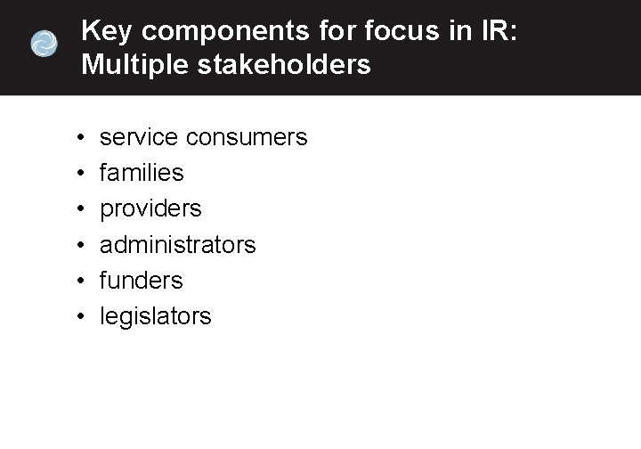 Key components for focus in IR: Multiple stakeholders • • • service consumers families