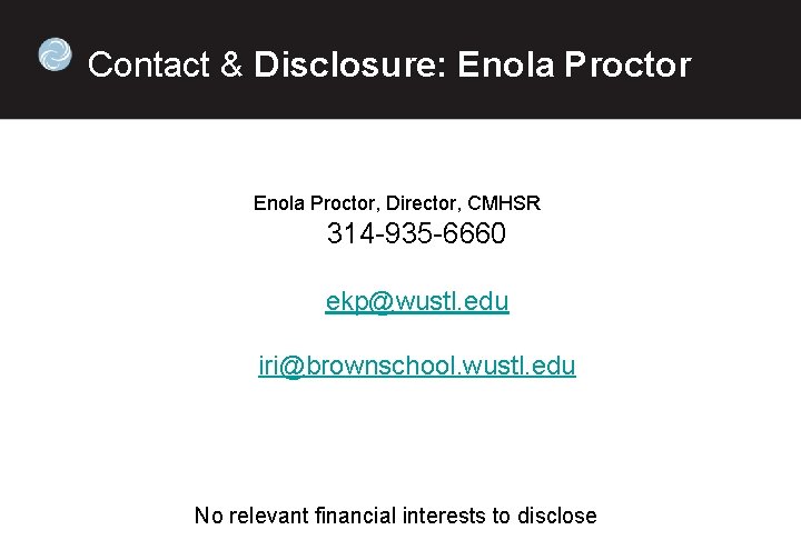  Contact & Disclosure: Enola Proctor, Director, CMHSR 314 -935 -6660 ekp@wustl. edu iri@brownschool.