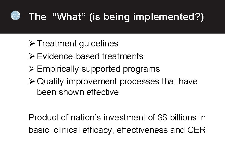The “What” (is being implemented? ) Ø Treatment guidelines Ø Evidence-based treatments Ø Empirically