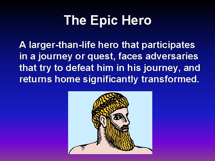 The Epic Hero A larger-than-life hero that participates in a journey or quest, faces