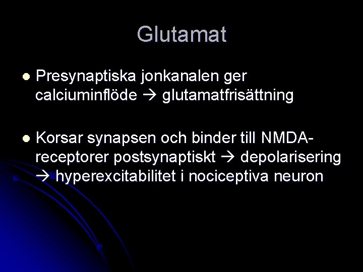 Glutamat l Presynaptiska jonkanalen ger calciuminflöde glutamatfrisättning l Korsar synapsen och binder till NMDAreceptorer