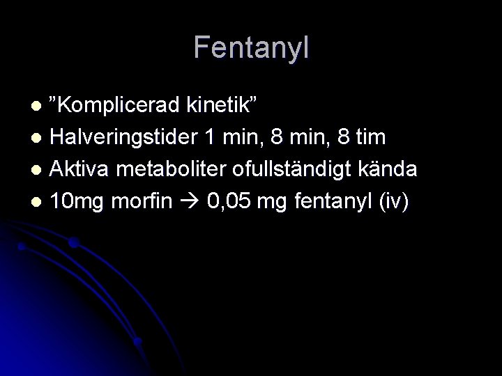 Fentanyl ”Komplicerad kinetik” l Halveringstider 1 min, 8 tim l Aktiva metaboliter ofullständigt kända