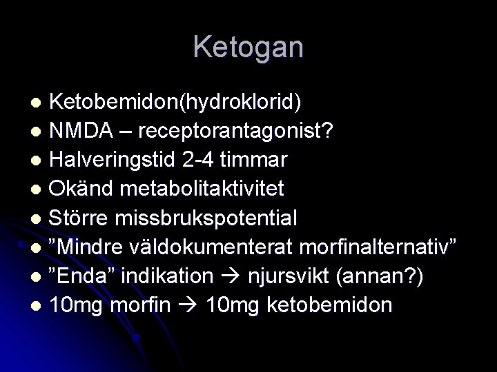 Ketogan Ketobemidon(hydroklorid) l NMDA – receptorantagonist? l Halveringstid 2 -4 timmar l Okänd metabolitaktivitet