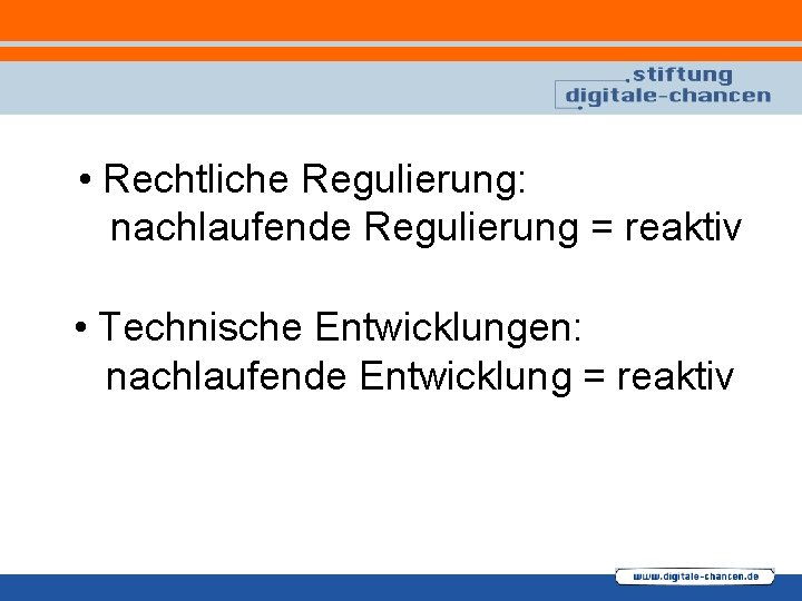  • Rechtliche Regulierung: nachlaufende Regulierung = reaktiv • Technische Entwicklungen: nachlaufende Entwicklung =