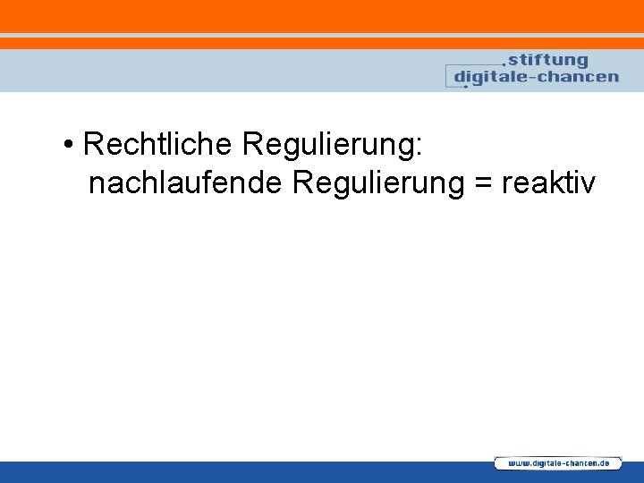  • Rechtliche Regulierung: nachlaufende Regulierung = reaktiv 