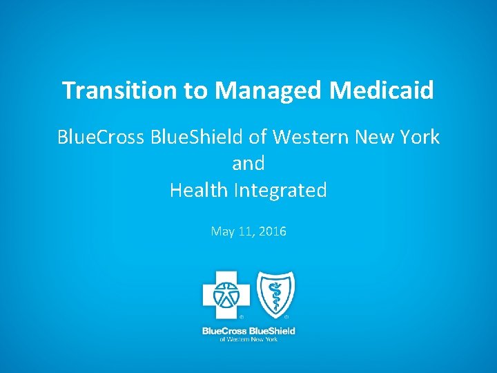 Transition to Managed Medicaid Blue. Cross Blue. Shield of Western New York and Health