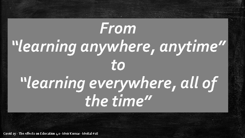 From “learning anywhere, anytime” to “learning everywhere, all of the time” Covid 19 -