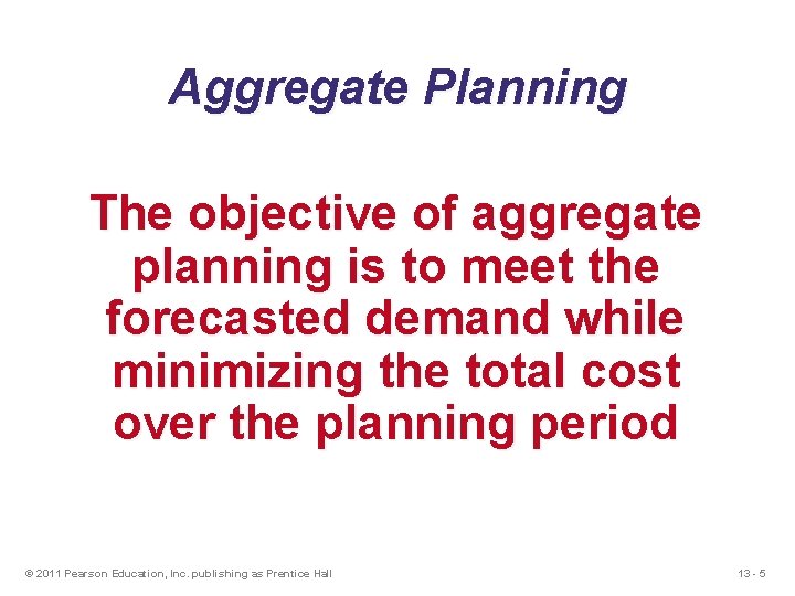 Aggregate Planning The objective of aggregate planning is to meet the forecasted demand while