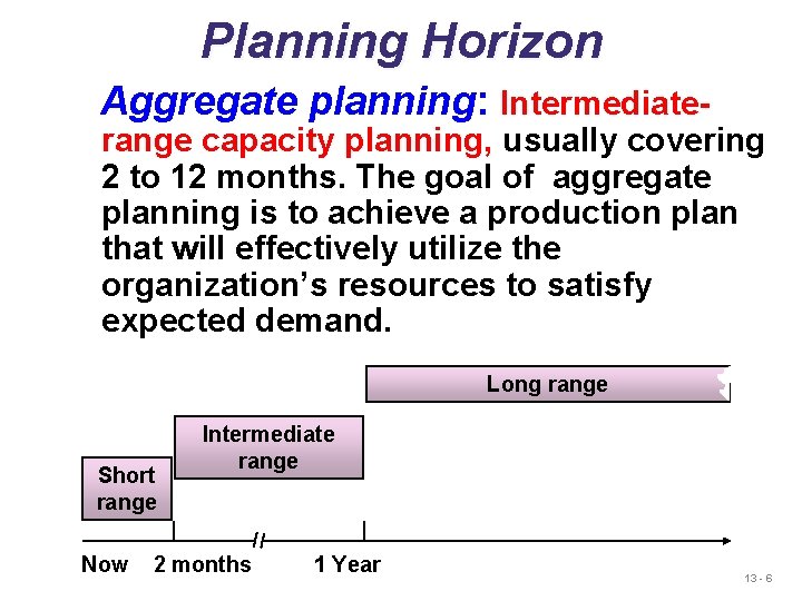 Planning Horizon Aggregate planning: Intermediate- range capacity planning, usually covering 2 to 12 months.