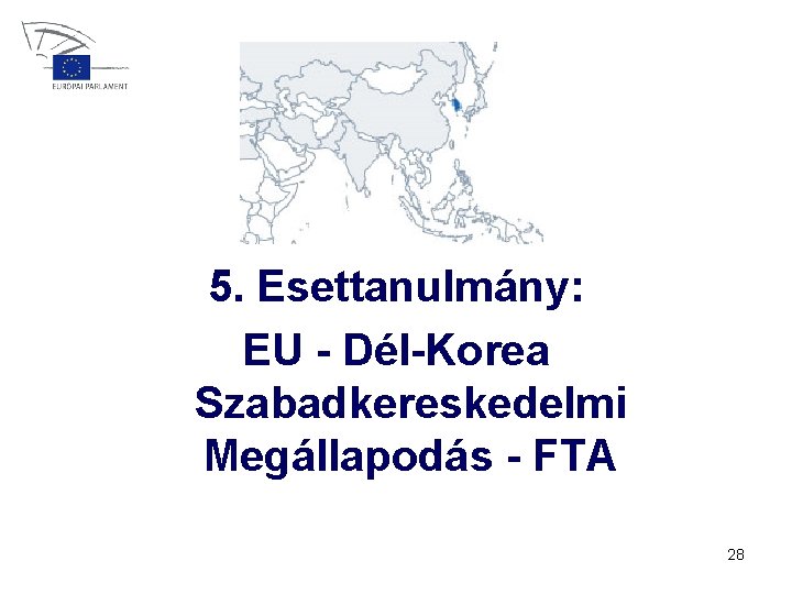 5. Esettanulmány: EU - Dél-Korea Szabadkereskedelmi Megállapodás - FTA 28 