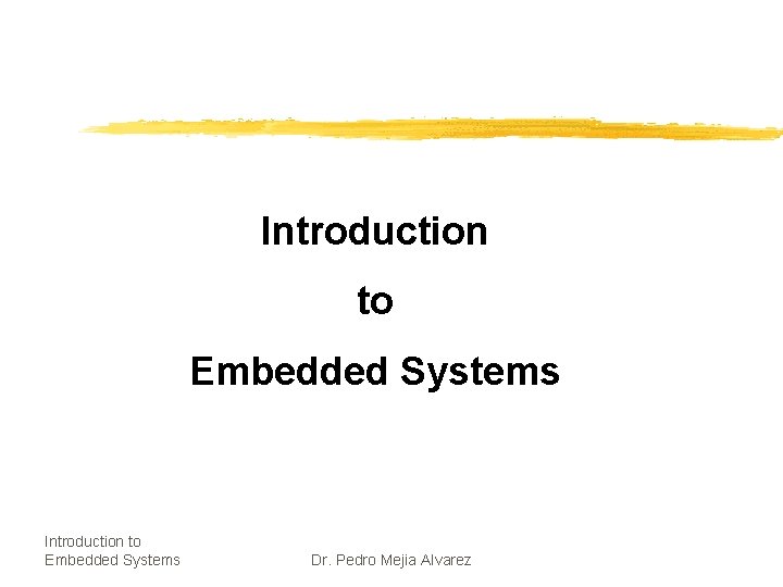 Introduction to Embedded Systems Dr. Pedro Mejia Alvarez 