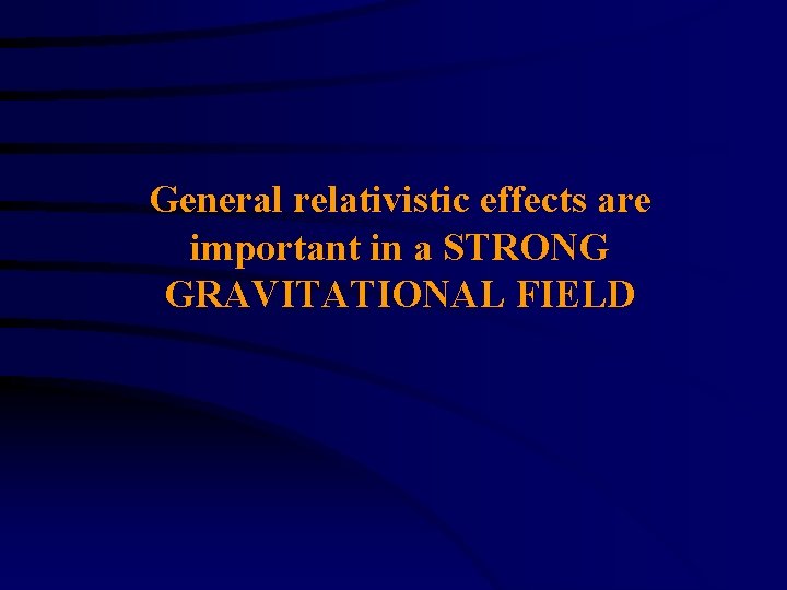 General relativistic effects are important in a STRONG GRAVITATIONAL FIELD 