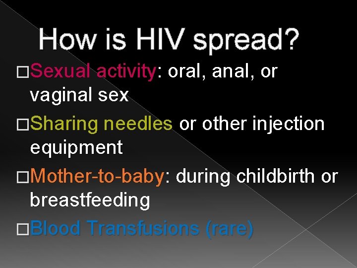 How is HIV spread? �Sexual activity: oral, anal, or vaginal sex �Sharing needles or