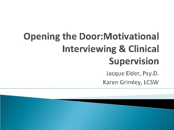 Opening the Door: Motivational Interviewing & Clinical Supervision Jacque Elder, Psy. D. Karen Grimley,